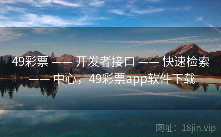 49彩票 —— 开发者接口 —— 快速检索 —— 中心，49彩票app软件下载