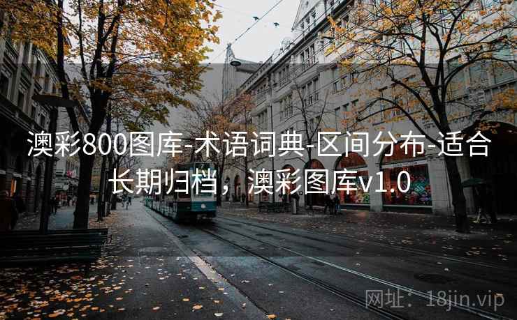 澳彩800图库-术语词典-区间分布-适合长期归档，澳彩图库v1.0