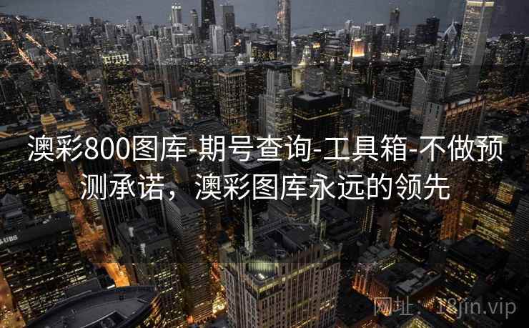澳彩800图库-期号查询-工具箱-不做预测承诺,澳彩图库永远的领先 澳彩800图库-期号查询-工具箱-不做预测承诺,澳彩图库永远的领先