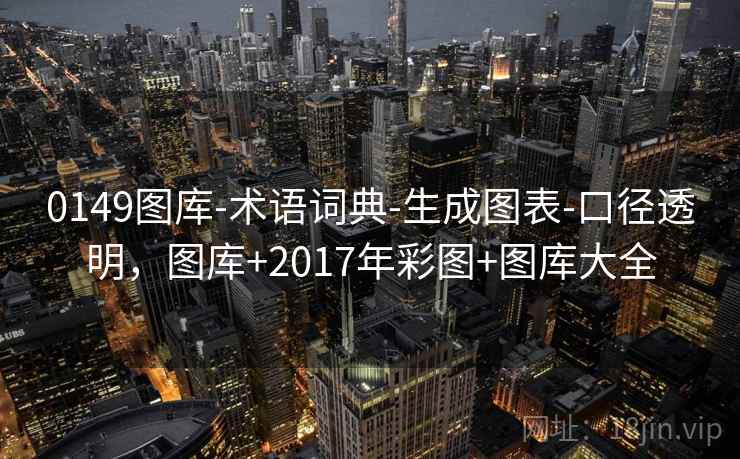 0149图库-术语词典-生成图表-口径透明，图库+2017年彩图+图库大全