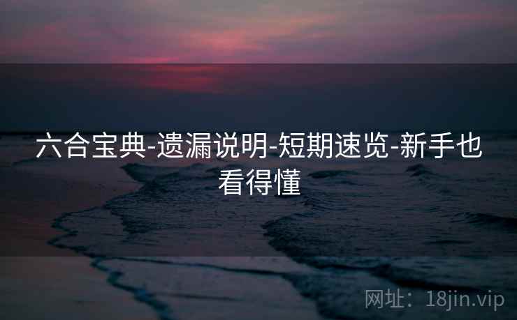 六合宝典-遗漏说明-短期速览-新手也看得懂