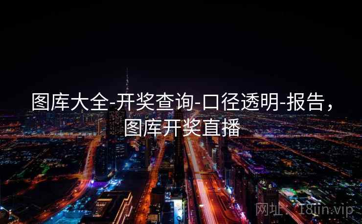 图库大全-开奖查询-口径透明-报告，图库开奖直播