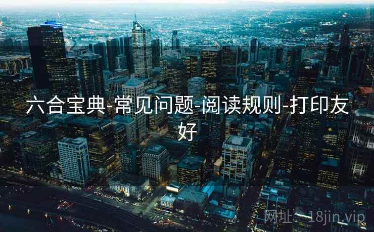 六合宝典-常见问题-阅读规则-打印友好 六合宝典-常见问题-阅读规则-打印友好