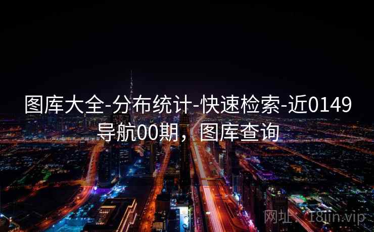 图库大全-分布统计-快速检索-近0149导航00期,图库查询 图库大全-分布统计-快速检索-近0149导航00期,图库查询