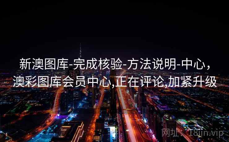 新澳图库-完成核验-方法说明-中心,澳彩图库会员中心,正在评论,加紧升级 新澳图库-完成核验-方法说明-中心,澳彩图库会员中心,正在评论,加紧升级