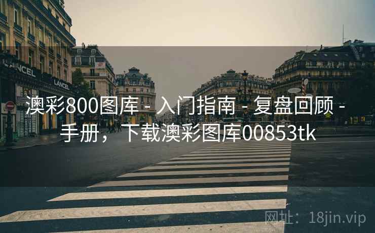 澳彩800图库 - 入门指南 - 复盘回顾 - 手册，下载澳彩图库00853tk