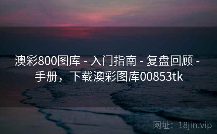 澳彩800图库 - 入门指南 - 复盘回顾 - 手册,下载澳彩图库00853tk 澳彩800图库 - 入门指南 - 复盘回顾 - 手册,下载澳彩图库00853tk