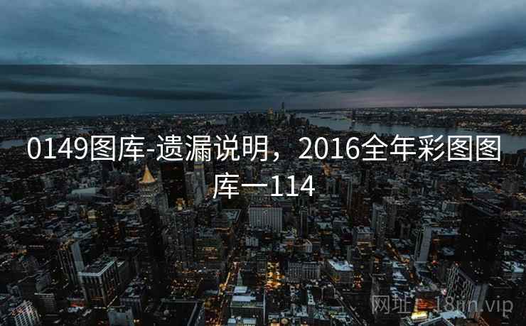 0149图库-遗漏说明，2016全年彩图图库一114