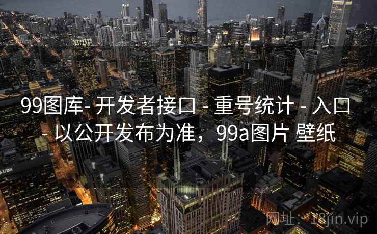99图库- 开发者接口 - 重号统计 - 入口 - 以公开发布为准，99a图片 壁纸