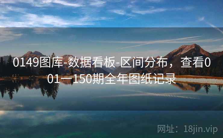 0149图库-数据看板-区间分布,查看001一150期全年图纸记录 0149图库-数据看板-区间分布,查看001一150期全年图纸记录