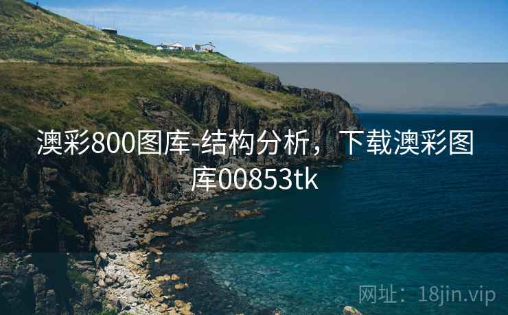 澳彩800图库-结构分析，下载澳彩图库00853tk