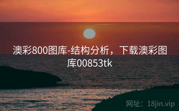 澳彩800图库-结构分析，下载澳彩图库00853tk