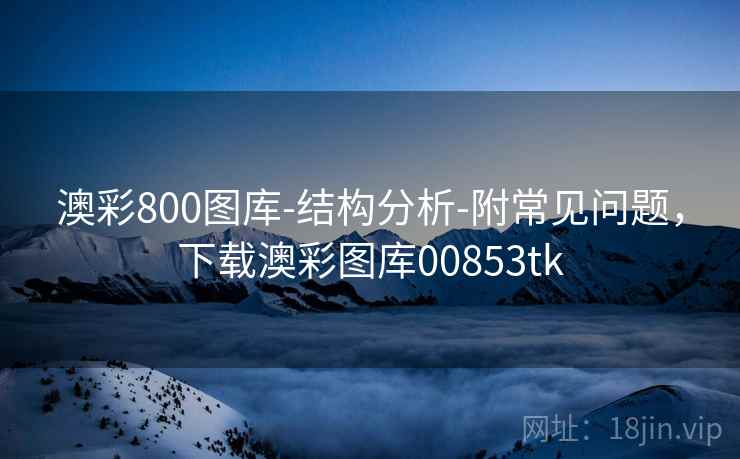澳彩800图库-结构分析-附常见问题，下载澳彩图库00853tk